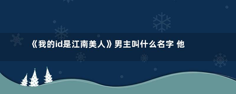 《我的id是江南美人》男主叫什么名字 他还出演过什么电视剧